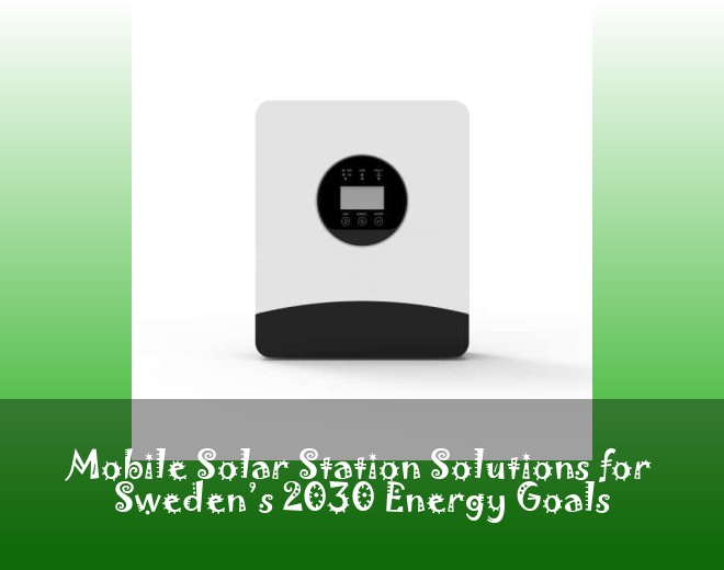 Mobile Solar Station Solutions for Sweden’s 2030 Energy Goals